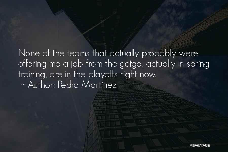 Pedro Martinez Quotes: None Of The Teams That Actually Probably Were Offering Me A Job From The Getgo, Actually In Spring Training, Are