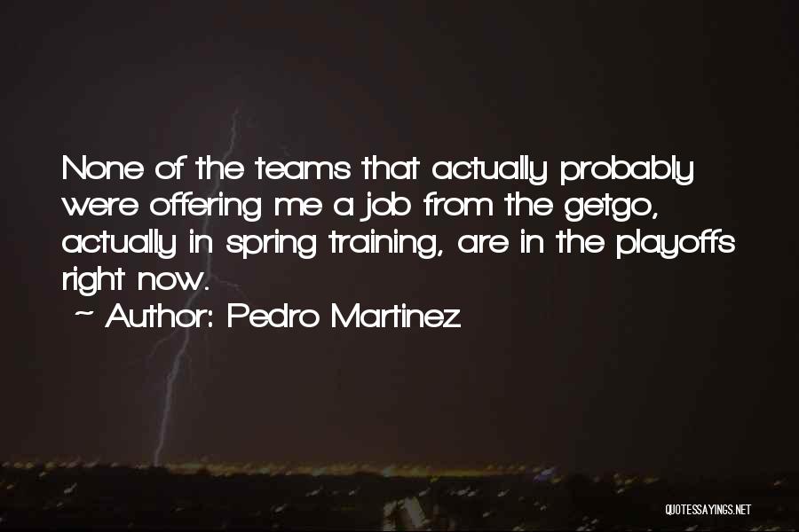 Pedro Martinez Quotes: None Of The Teams That Actually Probably Were Offering Me A Job From The Getgo, Actually In Spring Training, Are