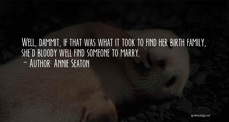 Annie Seaton Quotes: Well, Dammit, If That Was What It Took To Find Her Birth Family, She'd Bloody Well Find Someone To Marry.