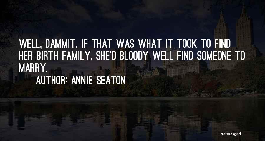 Annie Seaton Quotes: Well, Dammit, If That Was What It Took To Find Her Birth Family, She'd Bloody Well Find Someone To Marry.