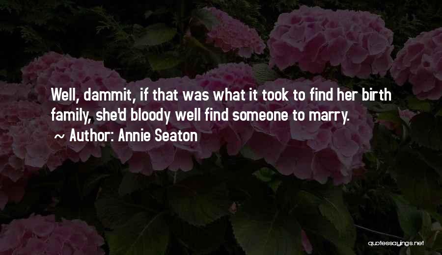 Annie Seaton Quotes: Well, Dammit, If That Was What It Took To Find Her Birth Family, She'd Bloody Well Find Someone To Marry.