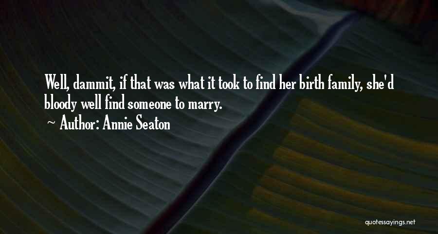 Annie Seaton Quotes: Well, Dammit, If That Was What It Took To Find Her Birth Family, She'd Bloody Well Find Someone To Marry.