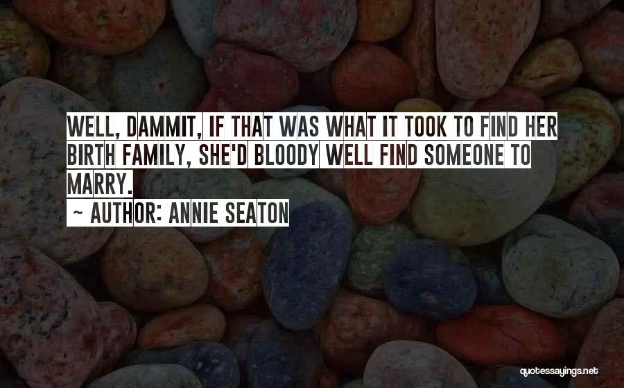 Annie Seaton Quotes: Well, Dammit, If That Was What It Took To Find Her Birth Family, She'd Bloody Well Find Someone To Marry.