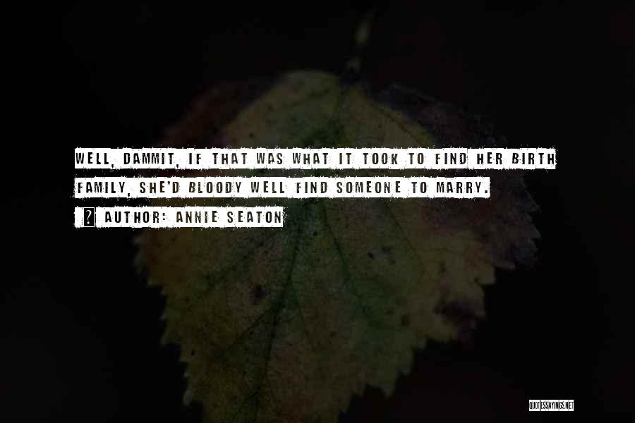 Annie Seaton Quotes: Well, Dammit, If That Was What It Took To Find Her Birth Family, She'd Bloody Well Find Someone To Marry.