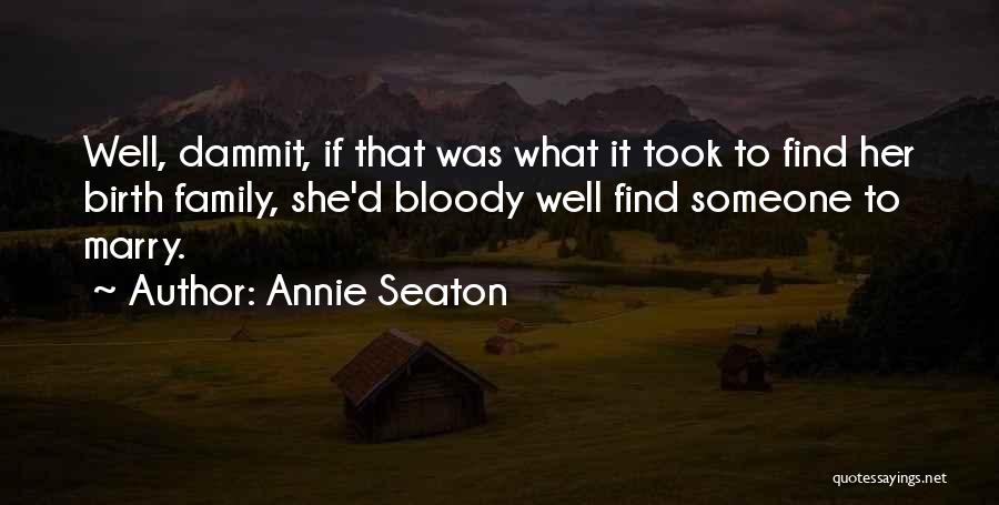 Annie Seaton Quotes: Well, Dammit, If That Was What It Took To Find Her Birth Family, She'd Bloody Well Find Someone To Marry.