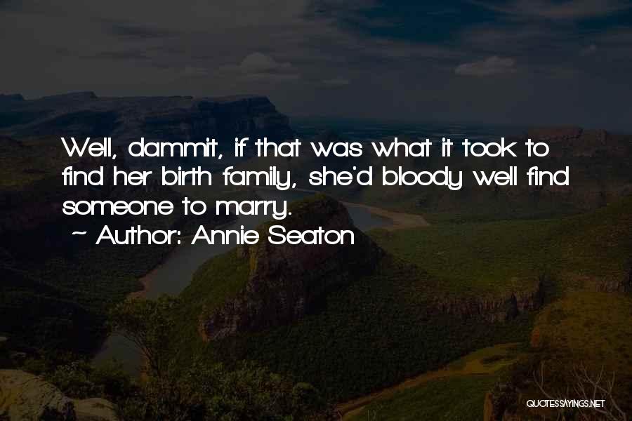 Annie Seaton Quotes: Well, Dammit, If That Was What It Took To Find Her Birth Family, She'd Bloody Well Find Someone To Marry.