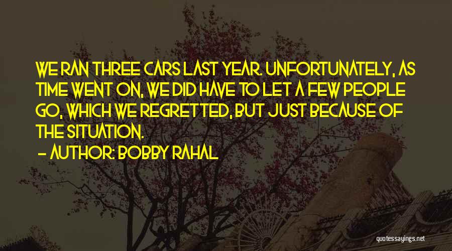 Bobby Rahal Quotes: We Ran Three Cars Last Year. Unfortunately, As Time Went On, We Did Have To Let A Few People Go,