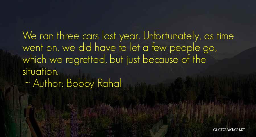 Bobby Rahal Quotes: We Ran Three Cars Last Year. Unfortunately, As Time Went On, We Did Have To Let A Few People Go,