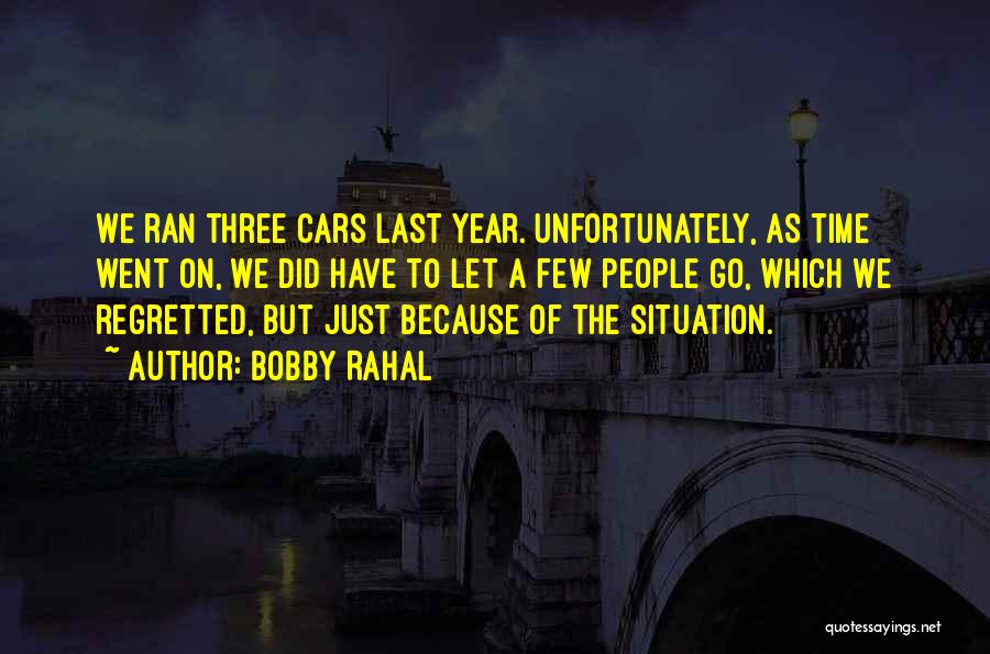 Bobby Rahal Quotes: We Ran Three Cars Last Year. Unfortunately, As Time Went On, We Did Have To Let A Few People Go,