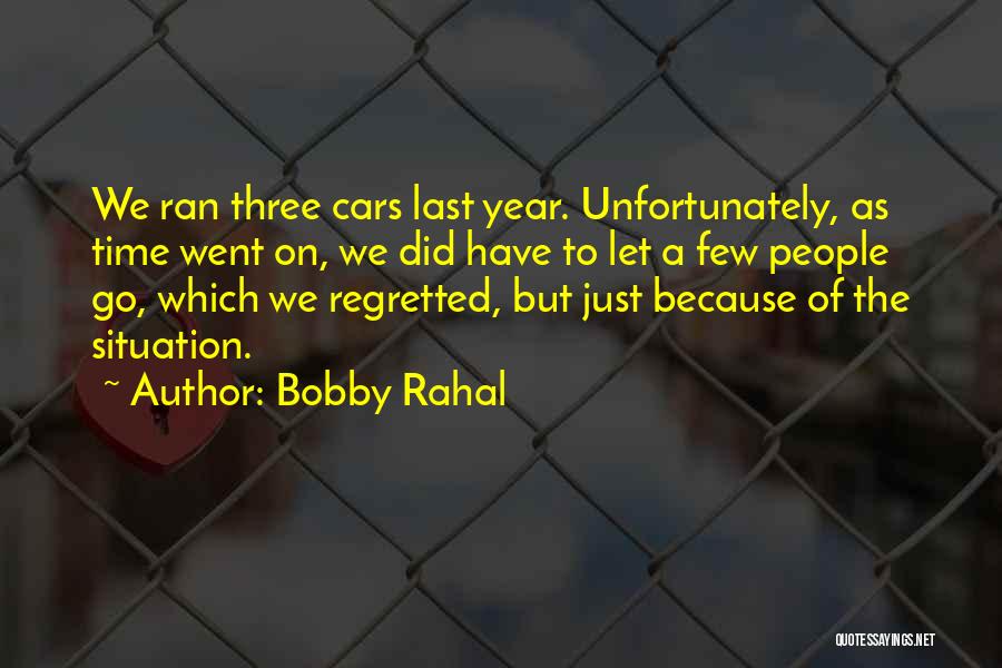 Bobby Rahal Quotes: We Ran Three Cars Last Year. Unfortunately, As Time Went On, We Did Have To Let A Few People Go,