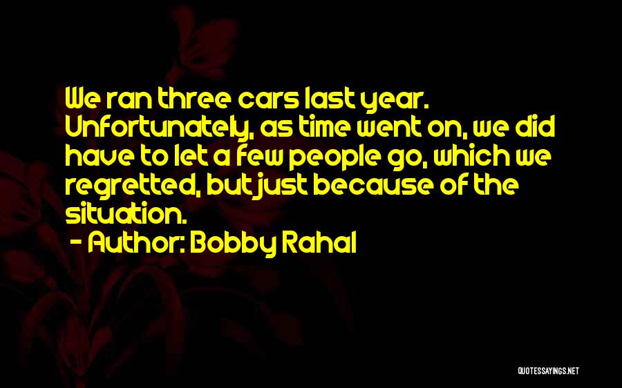 Bobby Rahal Quotes: We Ran Three Cars Last Year. Unfortunately, As Time Went On, We Did Have To Let A Few People Go,