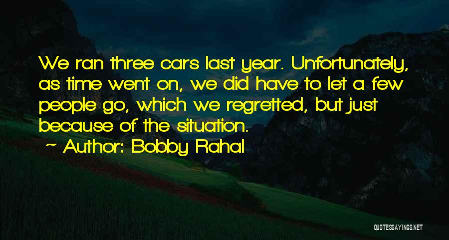 Bobby Rahal Quotes: We Ran Three Cars Last Year. Unfortunately, As Time Went On, We Did Have To Let A Few People Go,