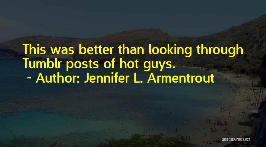 Jennifer L. Armentrout Quotes: This Was Better Than Looking Through Tumblr Posts Of Hot Guys.