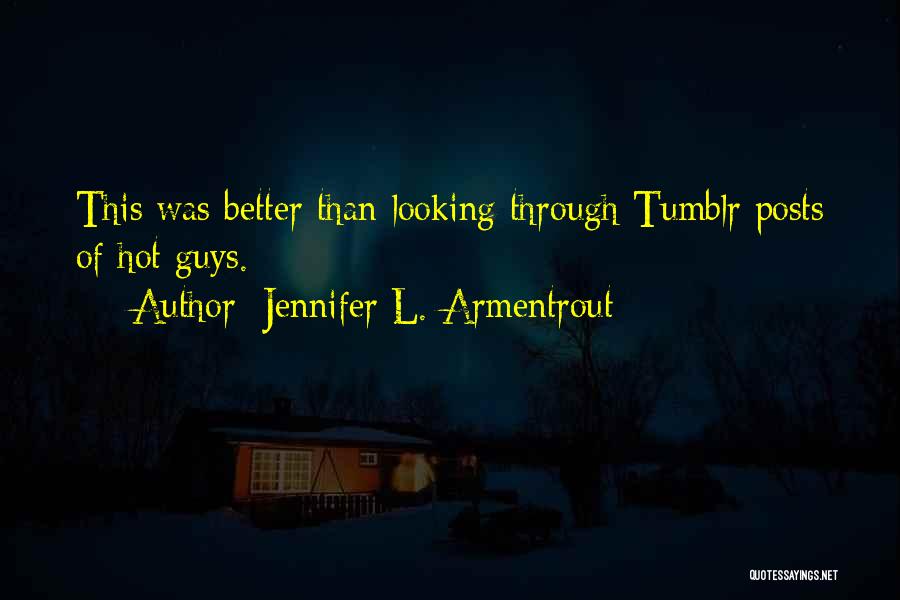 Jennifer L. Armentrout Quotes: This Was Better Than Looking Through Tumblr Posts Of Hot Guys.