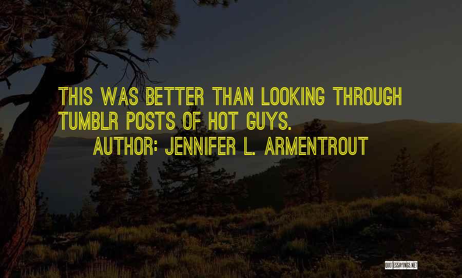 Jennifer L. Armentrout Quotes: This Was Better Than Looking Through Tumblr Posts Of Hot Guys.