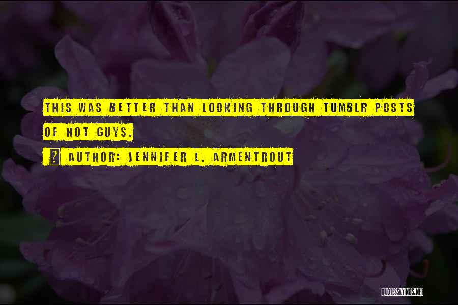 Jennifer L. Armentrout Quotes: This Was Better Than Looking Through Tumblr Posts Of Hot Guys.