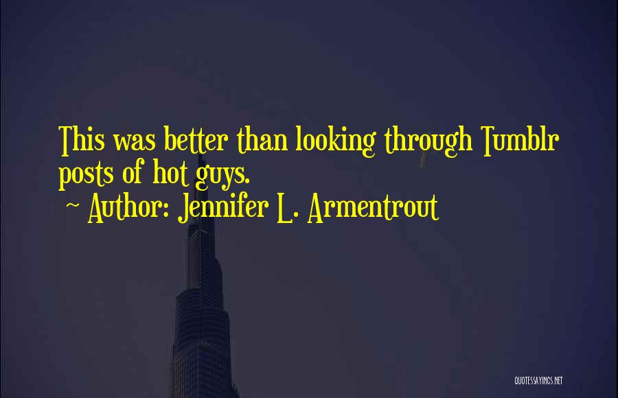 Jennifer L. Armentrout Quotes: This Was Better Than Looking Through Tumblr Posts Of Hot Guys.