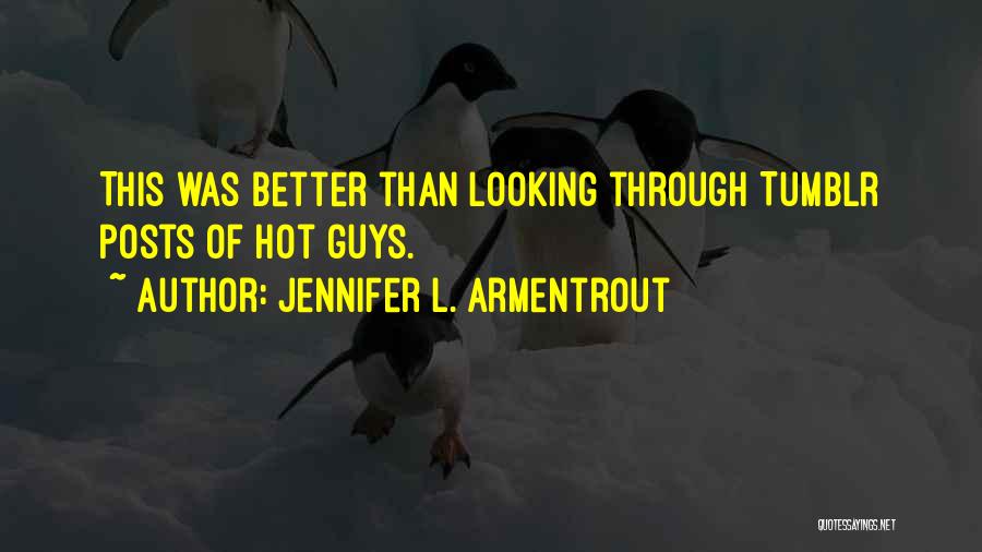 Jennifer L. Armentrout Quotes: This Was Better Than Looking Through Tumblr Posts Of Hot Guys.