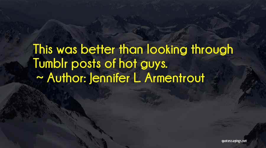 Jennifer L. Armentrout Quotes: This Was Better Than Looking Through Tumblr Posts Of Hot Guys.