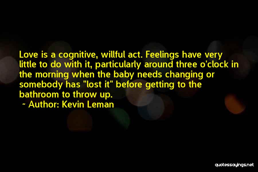 Kevin Leman Quotes: Love Is A Cognitive, Willful Act. Feelings Have Very Little To Do With It, Particularly Around Three O'clock In The