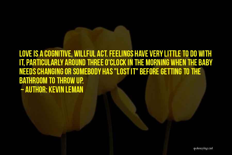 Kevin Leman Quotes: Love Is A Cognitive, Willful Act. Feelings Have Very Little To Do With It, Particularly Around Three O'clock In The