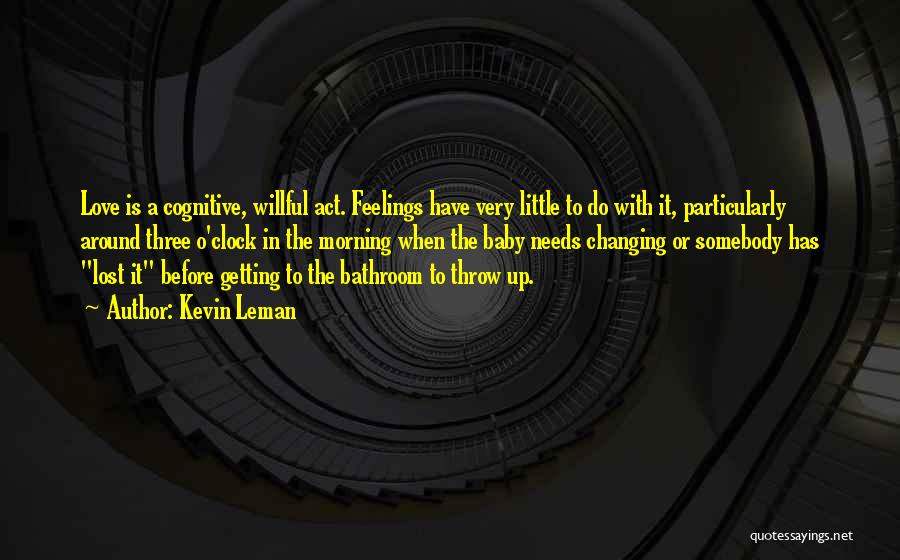 Kevin Leman Quotes: Love Is A Cognitive, Willful Act. Feelings Have Very Little To Do With It, Particularly Around Three O'clock In The