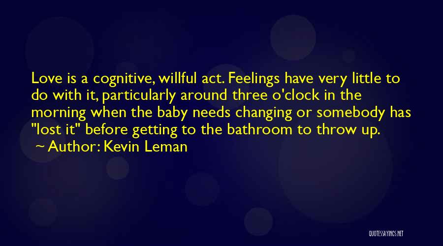 Kevin Leman Quotes: Love Is A Cognitive, Willful Act. Feelings Have Very Little To Do With It, Particularly Around Three O'clock In The