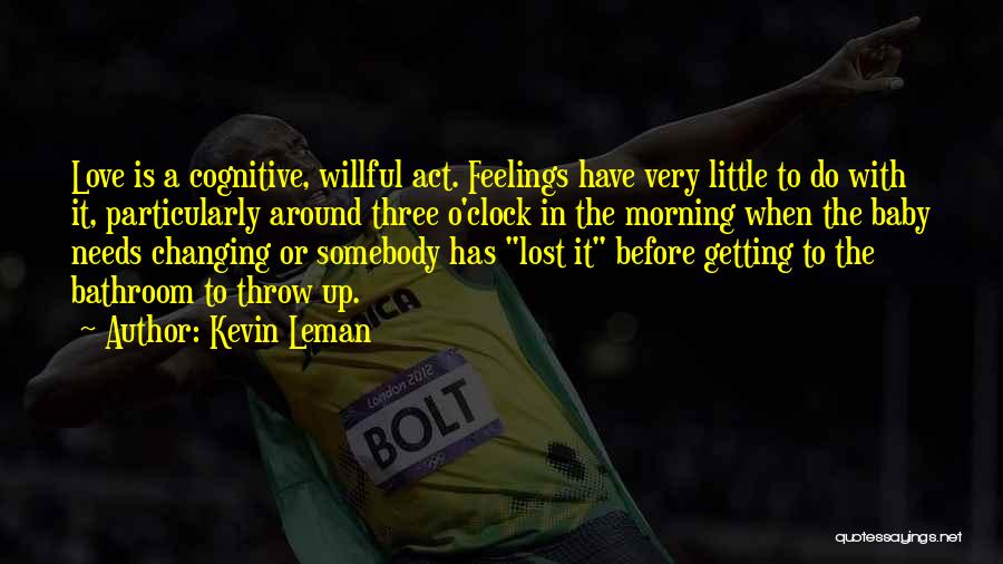 Kevin Leman Quotes: Love Is A Cognitive, Willful Act. Feelings Have Very Little To Do With It, Particularly Around Three O'clock In The