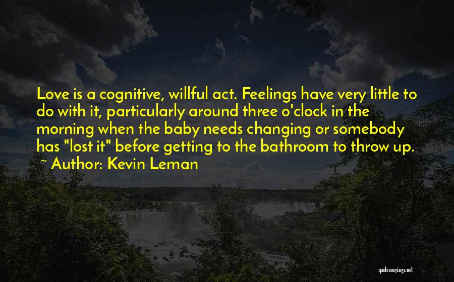 Kevin Leman Quotes: Love Is A Cognitive, Willful Act. Feelings Have Very Little To Do With It, Particularly Around Three O'clock In The