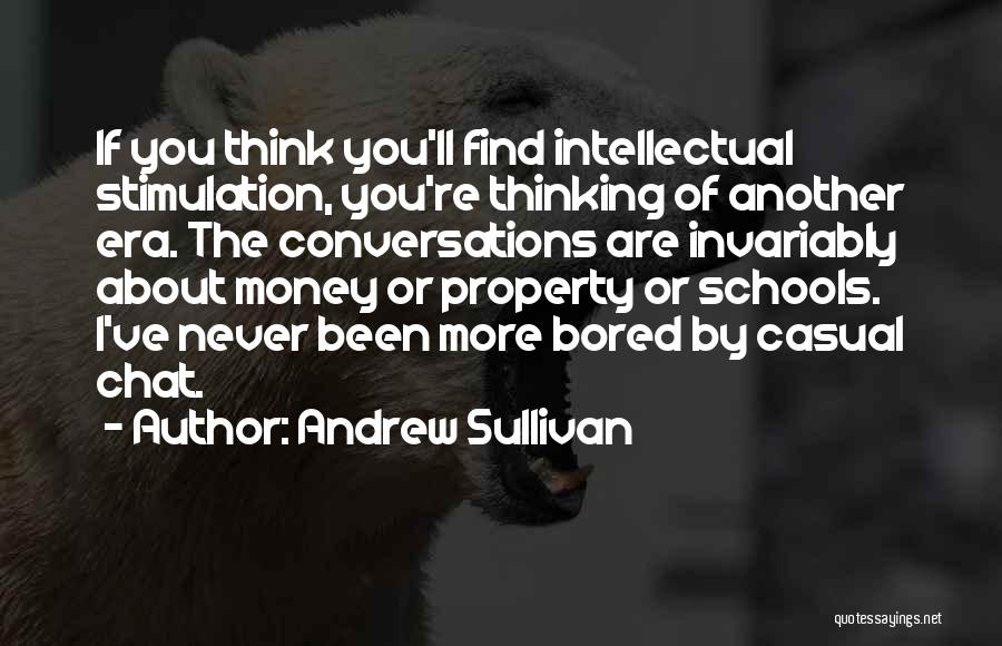 Andrew Sullivan Quotes: If You Think You'll Find Intellectual Stimulation, You're Thinking Of Another Era. The Conversations Are Invariably About Money Or Property