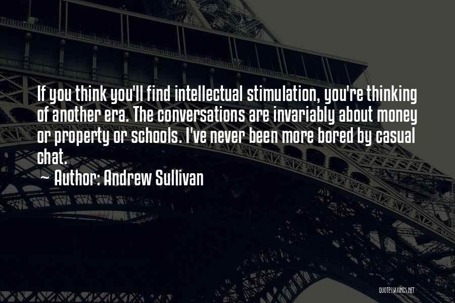 Andrew Sullivan Quotes: If You Think You'll Find Intellectual Stimulation, You're Thinking Of Another Era. The Conversations Are Invariably About Money Or Property