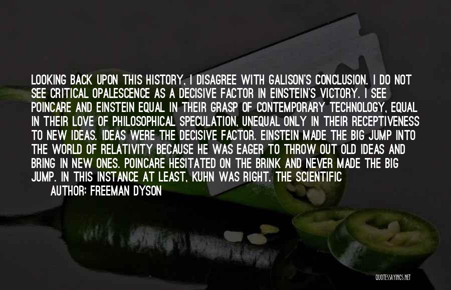 Freeman Dyson Quotes: Looking Back Upon This History, I Disagree With Galison's Conclusion. I Do Not See Critical Opalescence As A Decisive Factor