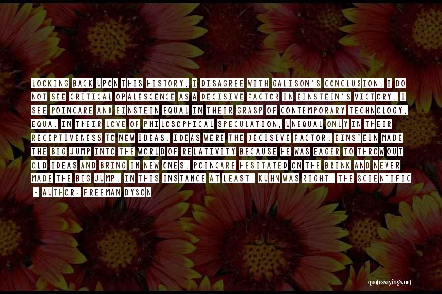 Freeman Dyson Quotes: Looking Back Upon This History, I Disagree With Galison's Conclusion. I Do Not See Critical Opalescence As A Decisive Factor