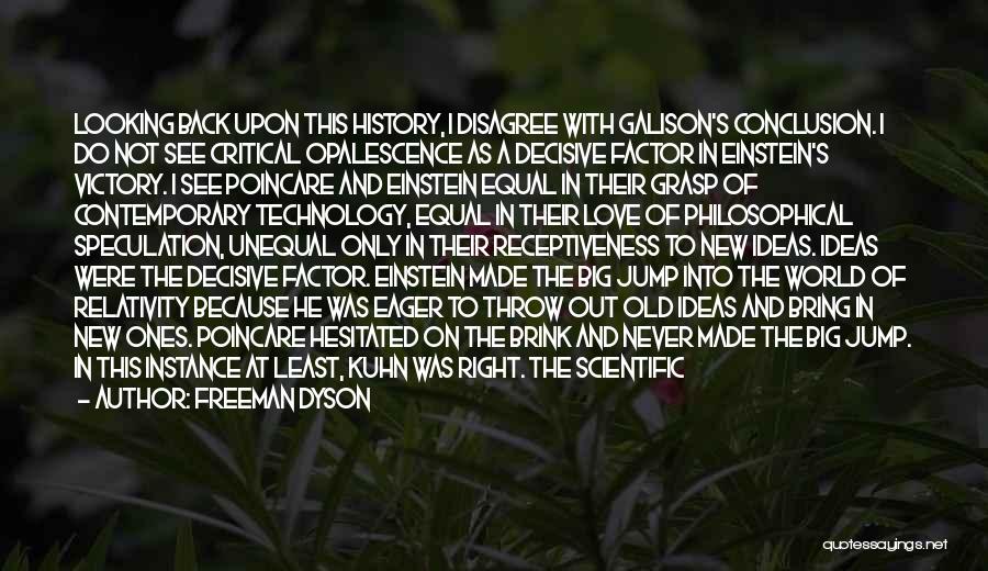 Freeman Dyson Quotes: Looking Back Upon This History, I Disagree With Galison's Conclusion. I Do Not See Critical Opalescence As A Decisive Factor