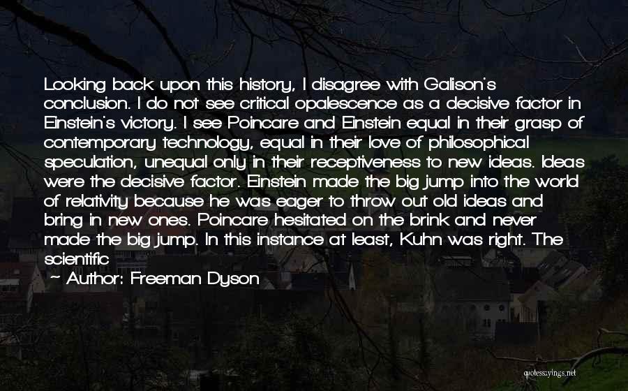 Freeman Dyson Quotes: Looking Back Upon This History, I Disagree With Galison's Conclusion. I Do Not See Critical Opalescence As A Decisive Factor