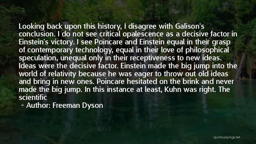 Freeman Dyson Quotes: Looking Back Upon This History, I Disagree With Galison's Conclusion. I Do Not See Critical Opalescence As A Decisive Factor