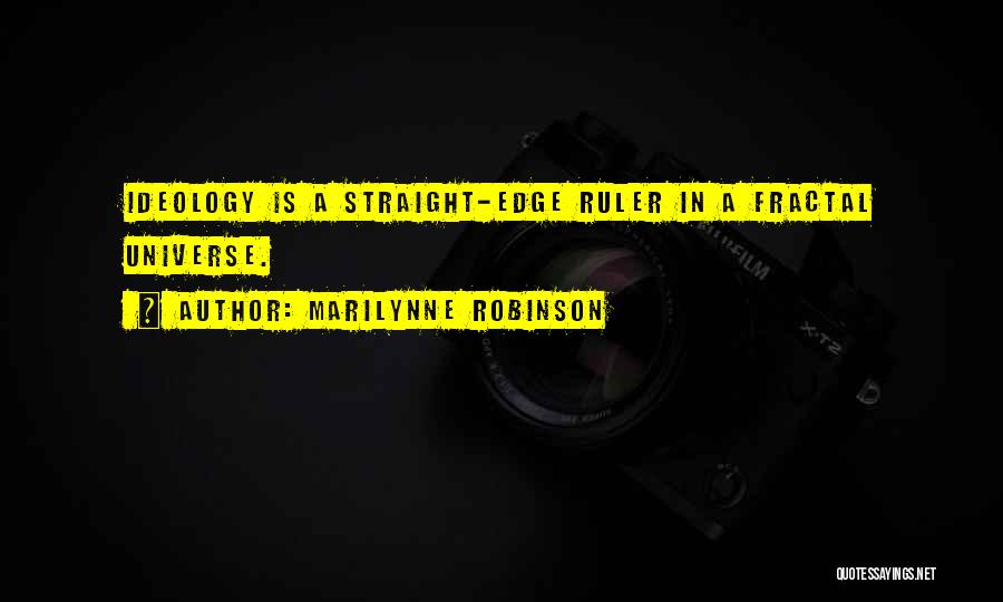 Marilynne Robinson Quotes: Ideology Is A Straight-edge Ruler In A Fractal Universe.