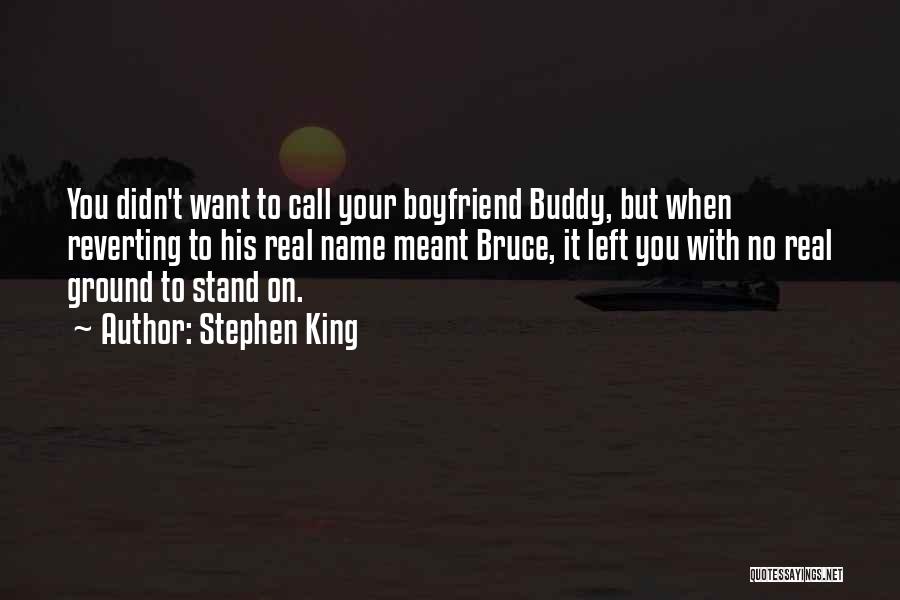Stephen King Quotes: You Didn't Want To Call Your Boyfriend Buddy, But When Reverting To His Real Name Meant Bruce, It Left You