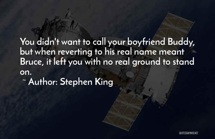 Stephen King Quotes: You Didn't Want To Call Your Boyfriend Buddy, But When Reverting To His Real Name Meant Bruce, It Left You