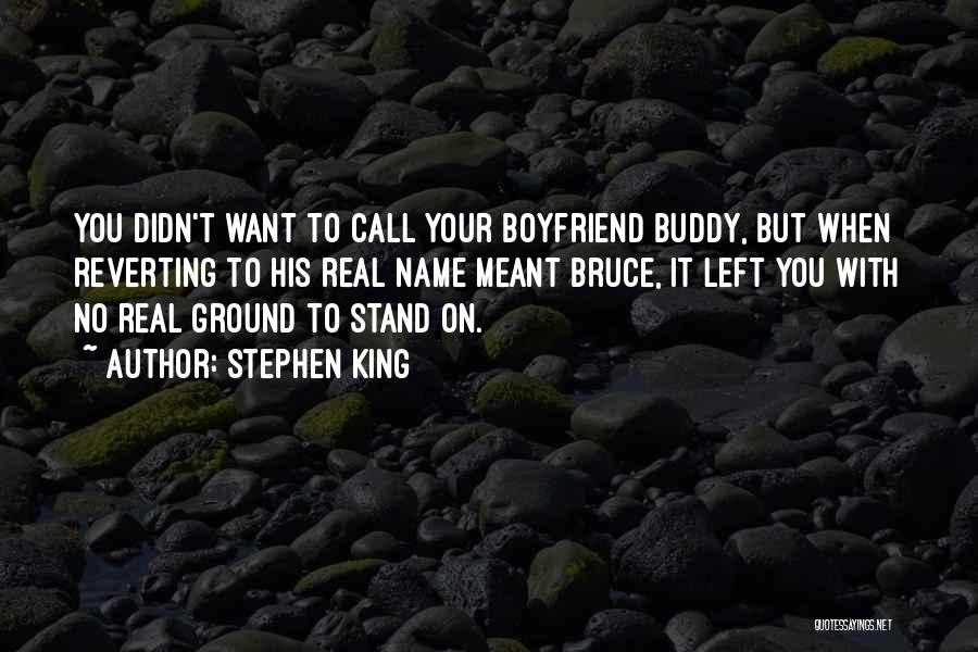 Stephen King Quotes: You Didn't Want To Call Your Boyfriend Buddy, But When Reverting To His Real Name Meant Bruce, It Left You