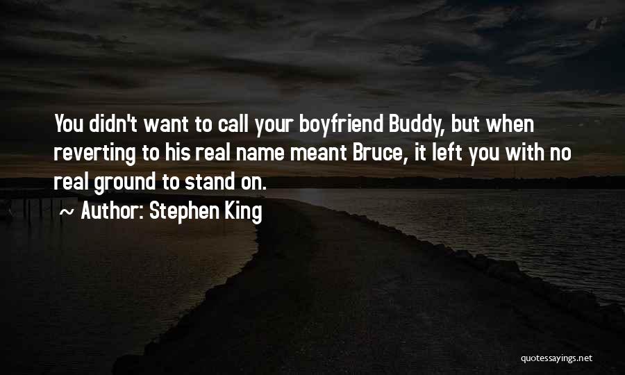 Stephen King Quotes: You Didn't Want To Call Your Boyfriend Buddy, But When Reverting To His Real Name Meant Bruce, It Left You