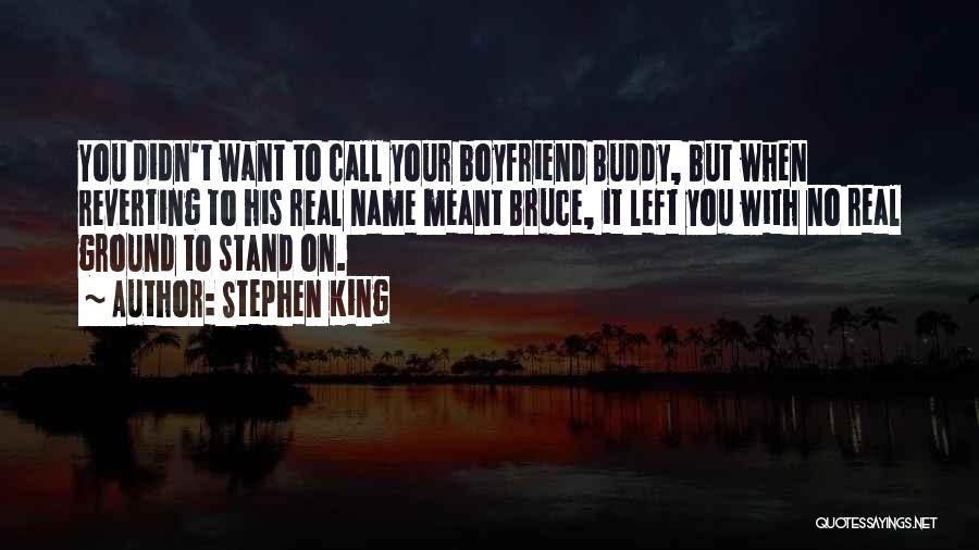 Stephen King Quotes: You Didn't Want To Call Your Boyfriend Buddy, But When Reverting To His Real Name Meant Bruce, It Left You