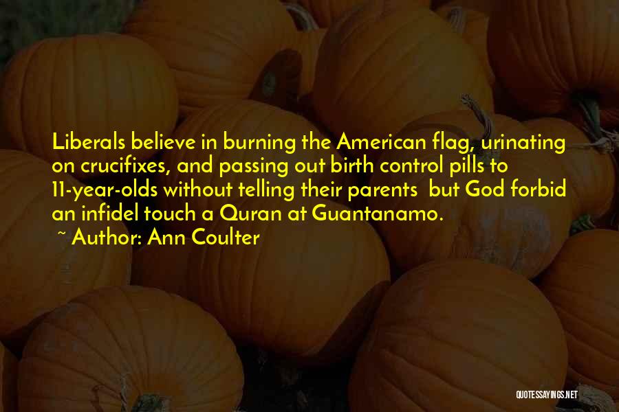 Ann Coulter Quotes: Liberals Believe In Burning The American Flag, Urinating On Crucifixes, And Passing Out Birth Control Pills To 11-year-olds Without Telling