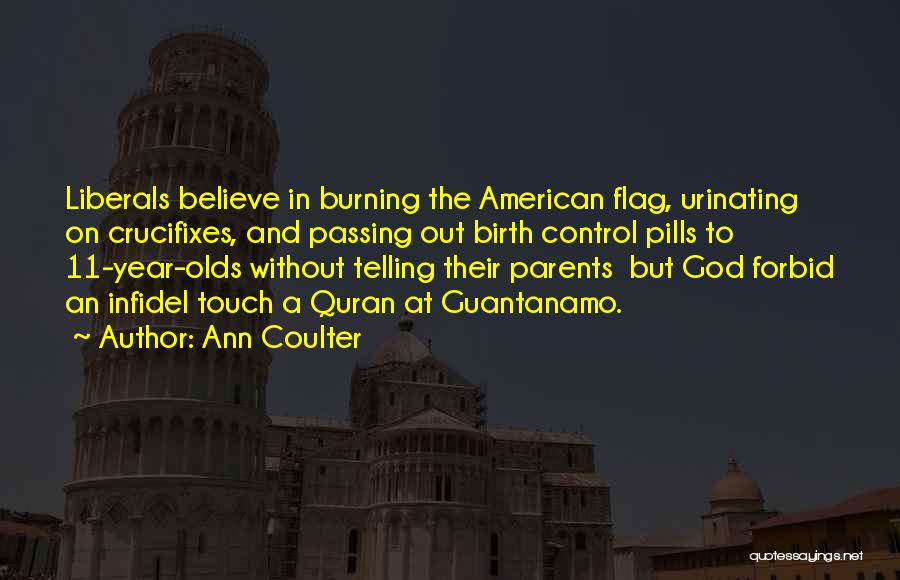 Ann Coulter Quotes: Liberals Believe In Burning The American Flag, Urinating On Crucifixes, And Passing Out Birth Control Pills To 11-year-olds Without Telling