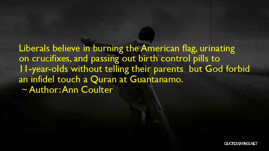Ann Coulter Quotes: Liberals Believe In Burning The American Flag, Urinating On Crucifixes, And Passing Out Birth Control Pills To 11-year-olds Without Telling