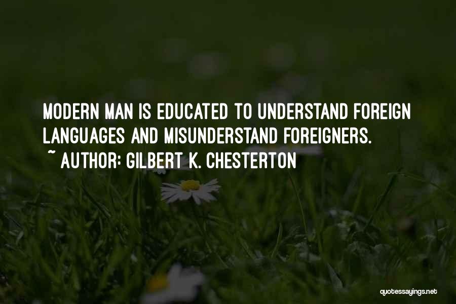 Gilbert K. Chesterton Quotes: Modern Man Is Educated To Understand Foreign Languages And Misunderstand Foreigners.