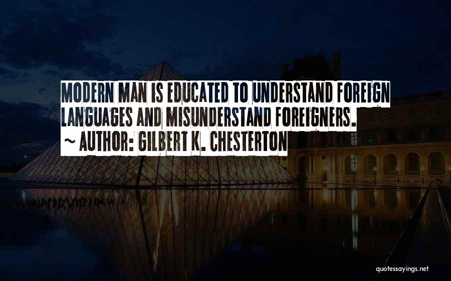 Gilbert K. Chesterton Quotes: Modern Man Is Educated To Understand Foreign Languages And Misunderstand Foreigners.