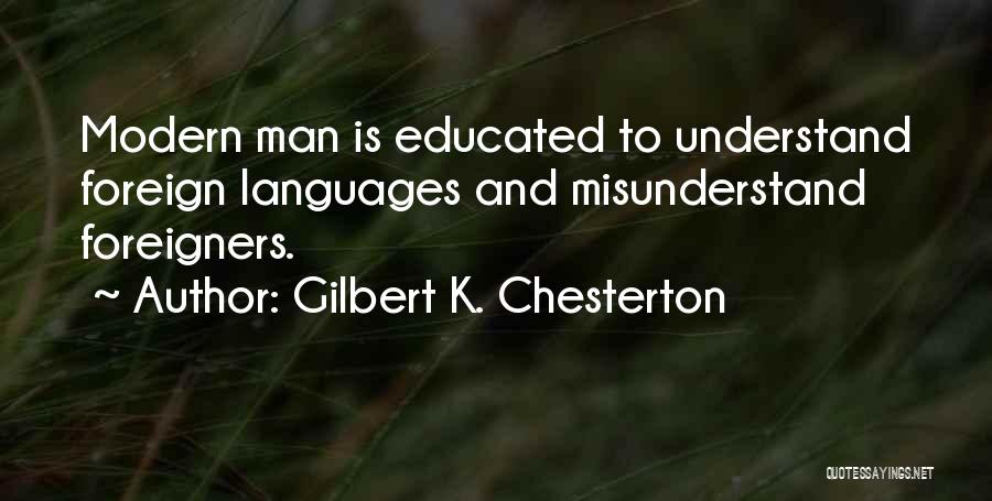 Gilbert K. Chesterton Quotes: Modern Man Is Educated To Understand Foreign Languages And Misunderstand Foreigners.