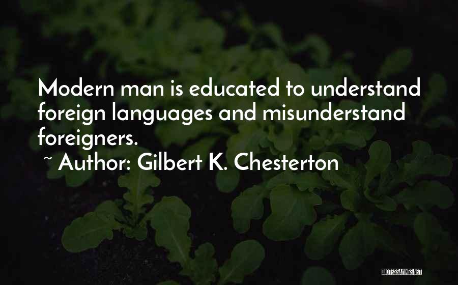 Gilbert K. Chesterton Quotes: Modern Man Is Educated To Understand Foreign Languages And Misunderstand Foreigners.