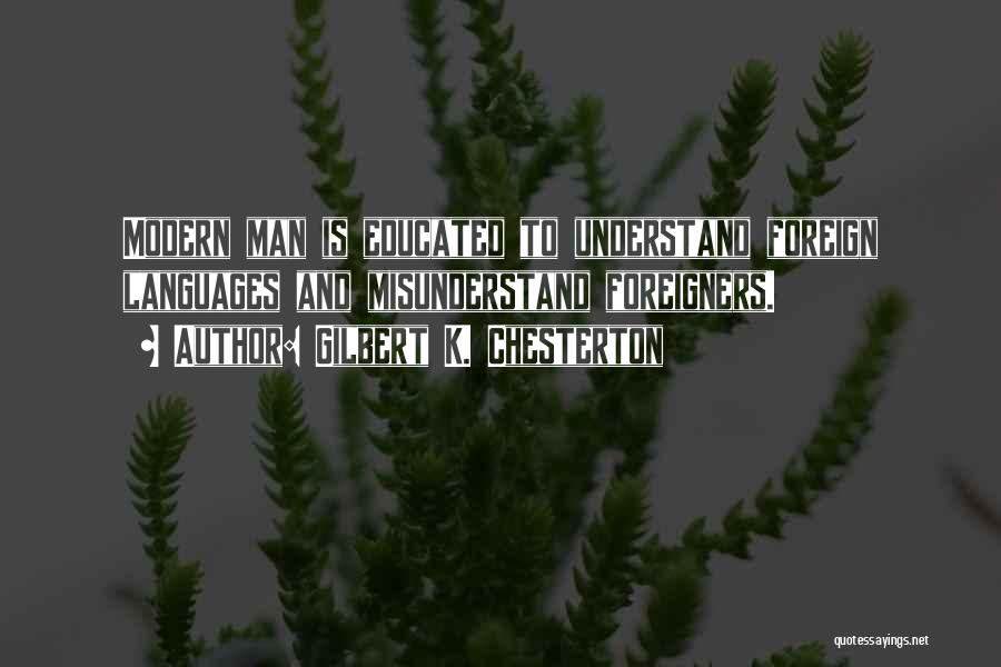 Gilbert K. Chesterton Quotes: Modern Man Is Educated To Understand Foreign Languages And Misunderstand Foreigners.